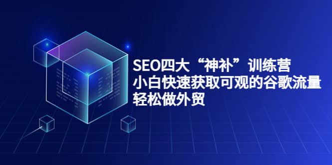 SEO四大“神补”训练营，小白快速获取可观的谷歌流量，轻松做外贸-亦可网创