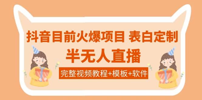 抖音目前火爆项目-表白定制：半无人直播，完整视频教程 模板 软件！-亦可网创