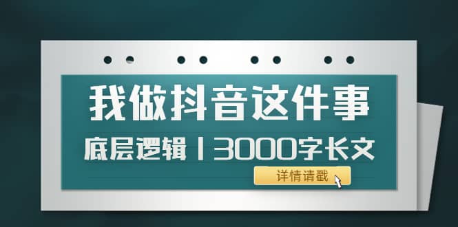 低调：我做抖音这件事（3）底层逻辑丨3000字长文（付费文章）-亦可网创