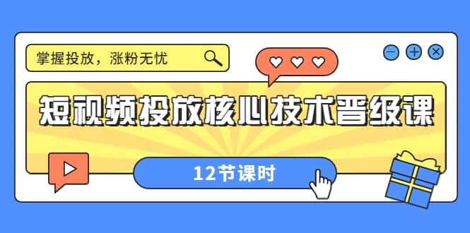 短视频投放核心技术晋级课：掌握投放，涨粉无忧（12节课时）-亦可网创