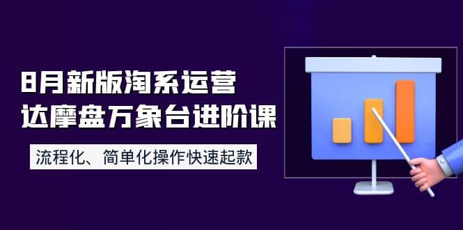 8月新版淘系运营达摩盘万象台进阶课：流程化、简单化操作快速起款-亦可网创