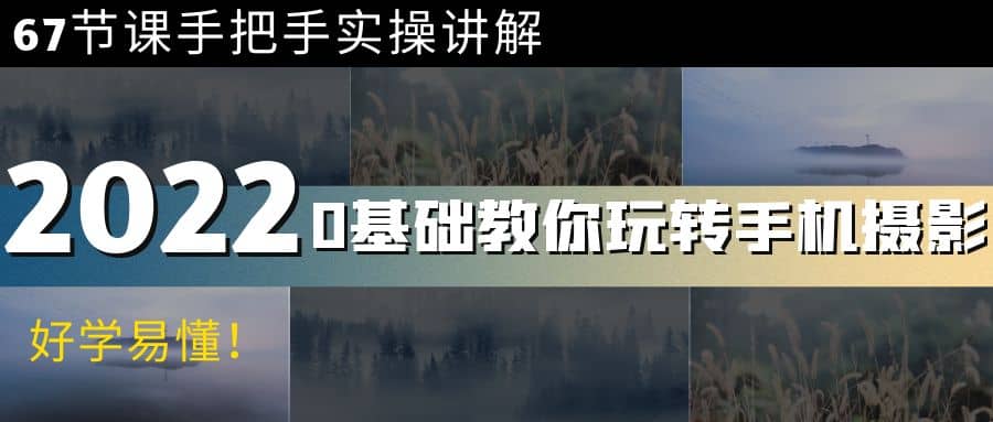 0基础教你玩转手机摄影：67节课手把手实操讲解，好学易懂-亦可网创