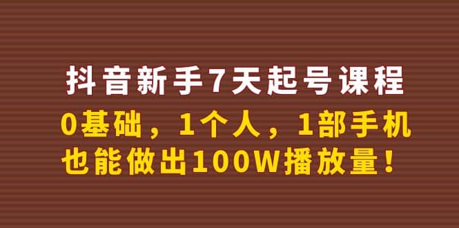 抖音新手7天起号课程：0基础，1个人，1部手机，也能做出100W播放量-亦可网创