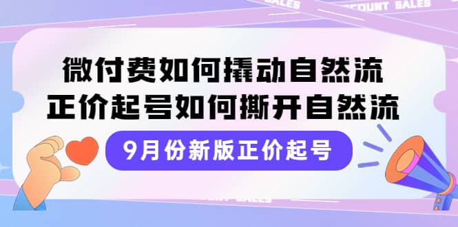 9月份新版正价起号，微付费如何撬动自然流，正价起号如何撕开自然流-亦可网创
