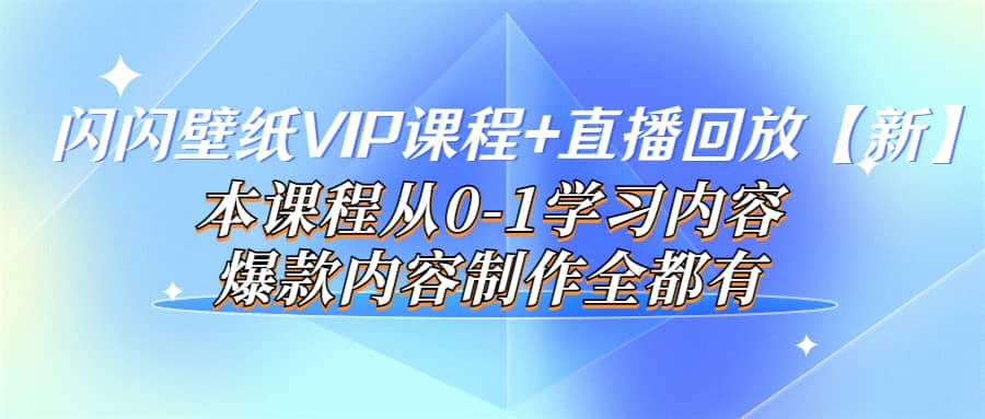 闪闪壁纸VIP课程 直播回放【新】本课程从0-1学习内容，爆款内容制作全都有-亦可网创