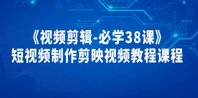 《视频剪辑-必学38课》短视频制作剪映视频教程课程-亦可网创