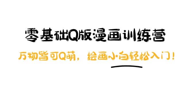 零基础Q版漫画训练营：万物皆可Q萌，绘画小白轻松入门-亦可网创