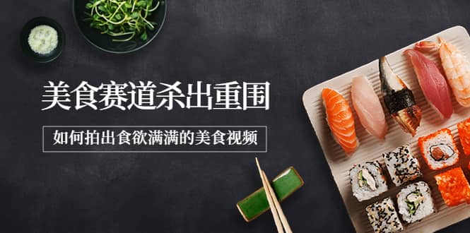 2022年8月最新美食赛道杀出重围，如何拍出食欲满满的美食视频-亦可网创