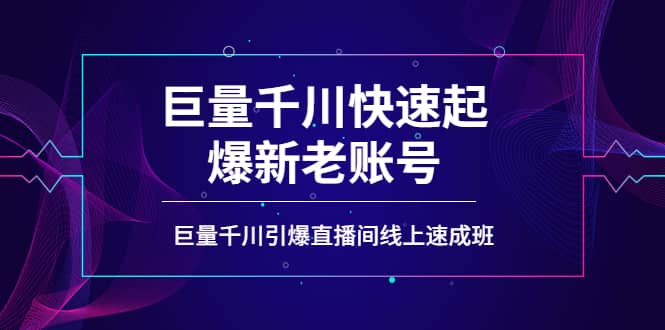 如何通过巨量千川快速起爆新老账号，巨量千川引爆直播间线上速成班-亦可网创