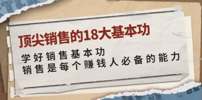 顶尖销售的18大基本功：学好销售基本功 销售是每个赚钱人必备的能力-亦可网创