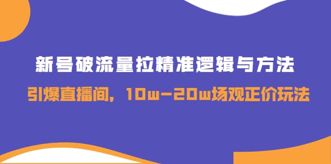 新号破流量拉精准逻辑与方法，引爆直播间，10w-20w场观正价玩法-亦可网创