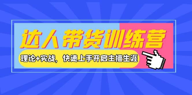 达人带货训练营，理论 实战，快速上手开启主播生涯！-亦可网创
