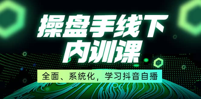 某收费培训第22期·操盘手线下内训课，全面、系统化，学习抖音自播-亦可网创