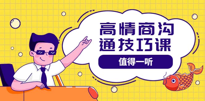 高情商沟通管理课：跟其他老师讲的沟通课有区别 值得一听（67课时）-亦可网创