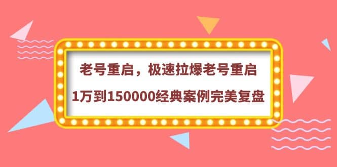 老号重启，极速拉爆老号重启1万到150000经典案例完美复盘-亦可网创