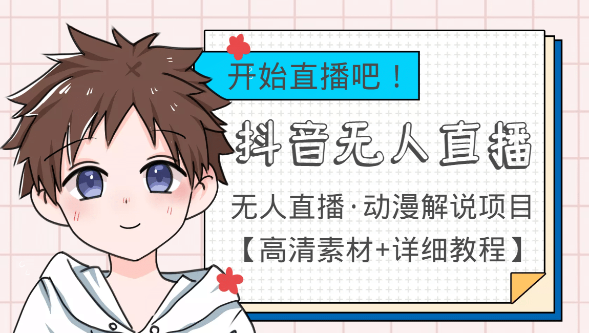 外面收费899最新抖音无人直播动漫解说项目，单号日入500 【高清素材 教程】-亦可网创