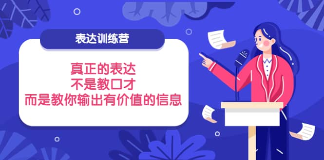 表达训练营：真正的表达，不是教口才，而是教你输出有价值的信息！-亦可网创