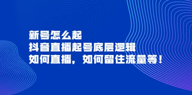 新号怎么起，抖音直播起号底层逻辑，如何直播，如何留住流量等-亦可网创