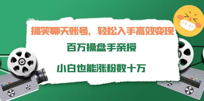 搞笑聊天账号，轻松入手高效变现，百万操盘手亲授，小白也能涨粉数十万-亦可网创