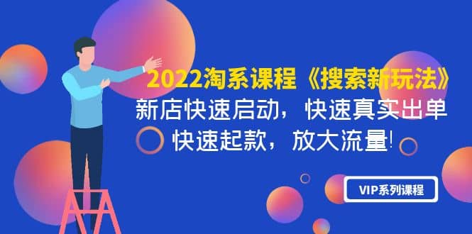 2022淘系课程《搜索新玩法》新店快速启动 快速真实出单 快速起款 放大流量-亦可网创
