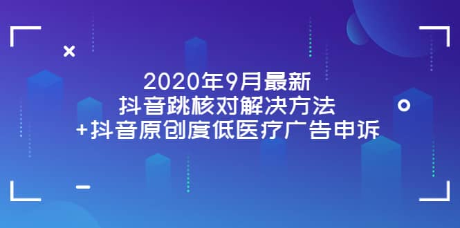 2020年9月最新抖音跳核对解决方法 抖音原创度低医疗广告申诉-亦可网创