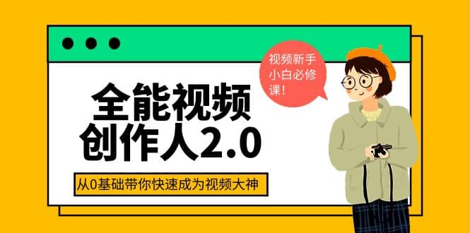全能视频创作人2.0：短视频拍摄、剪辑、运营导演思维、IP打造，一站式教学-亦可网创