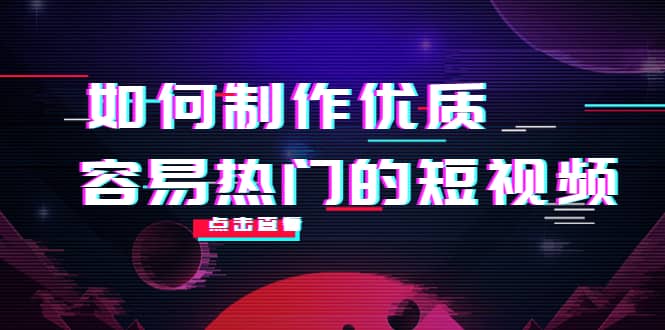 如何制作优质容易热门的短视频：别人没有的，我们都有 实操经验总结-亦可网创