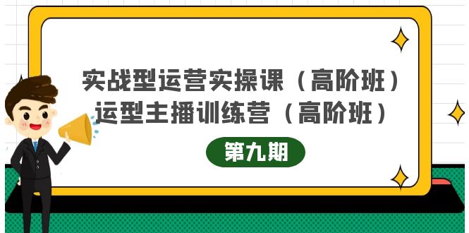 实战型运营实操课第9期 运营型主播训练营第9期，高阶班（51节课）-亦可网创