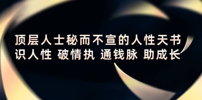 顶层人士秘而不宣的人性天书，识人性 破情执 通钱脉 助成长-亦可网创