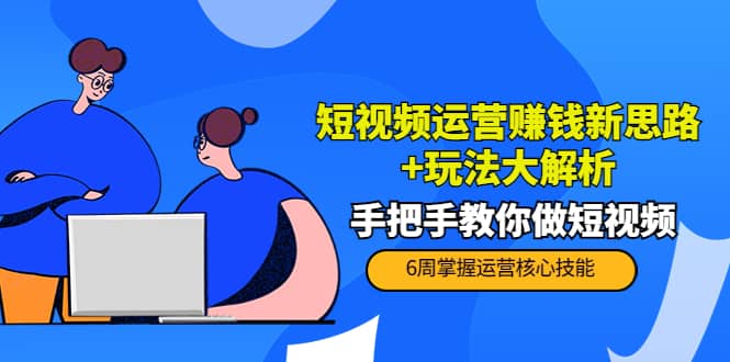 短视频运营赚钱新思路 玩法大解析：手把手教你做短视频【PETER最新更新中】-亦可网创