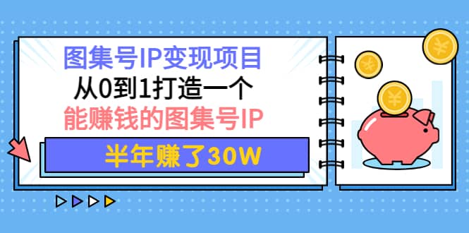 图集号IP变现项目：从0到1打造一个能赚钱的图集号IP-亦可网创