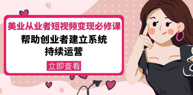 美业从业者短视频变现必修课：帮助创业者建立系统持续运营-价值3990元-亦可网创