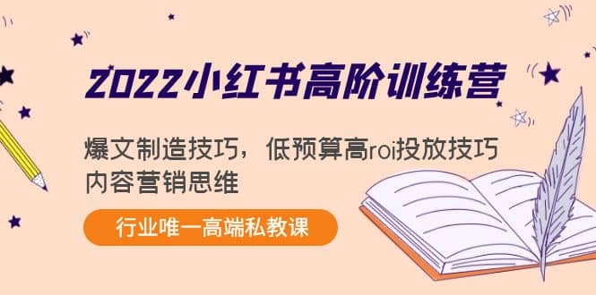 2022小红书高阶训练营：爆文制造技巧，低预算高roi投放技巧，内容营销思维-亦可网创