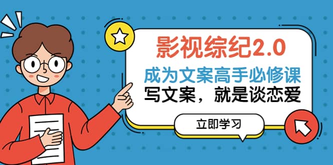 影视综纪2.0·成为文案高手必修课：写文案，就是谈恋爱（20节课）-亦可网创