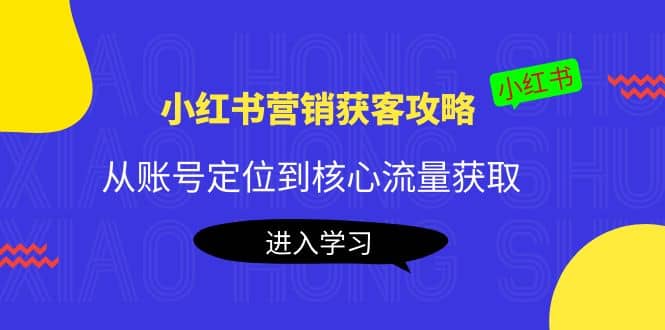 小红书营销获客攻略：从账号定位到核心流量获取，爆款笔记打造-亦可网创