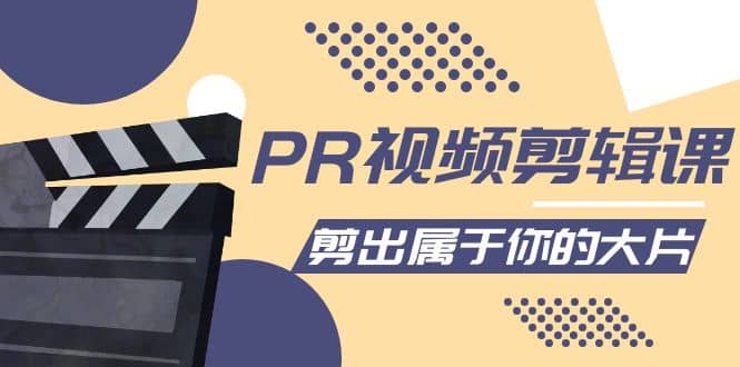 PR视频剪辑课：各种剪辑与视频特效玩法，剪出属于你的大片-亦可网创