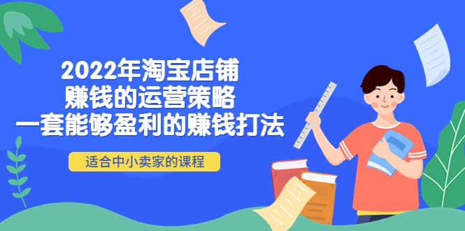 2022年淘宝店铺赚钱的运营策略：一套能够盈利的赚钱打法，适合中小卖家-亦可网创