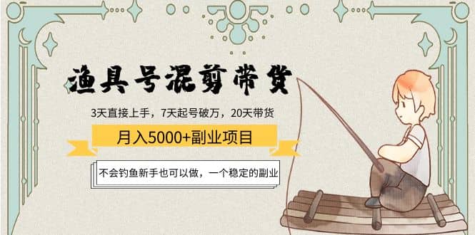 渔具号混剪带货项目：新手也可以做，一个稳定的副业-亦可网创