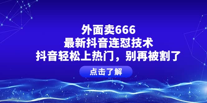 外面卖666的最新抖音连怼技术，抖音轻松上热门，别再被割了-亦可网创