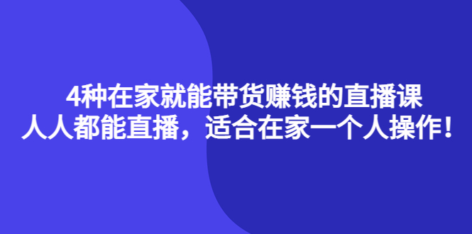 4种在家就能带货赚钱的直播课，人人都能直播，适合在家一个人操作！-亦可网创
