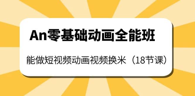 An零基础动画全能班：能做短视频动画视频换米（18节课）-亦可网创