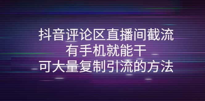 抖音评论区直播间截流，有手机就能干，可大量复制引流的方法-亦可网创