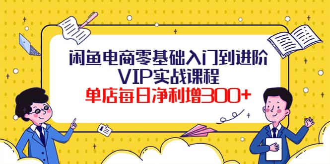 闲鱼电商零基础入门到进阶VIP实战课程-亦可网创
