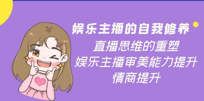 娱乐主播的自我修养，直播思维的重塑，娱乐主播审美能力提升，情商提升-亦可网创