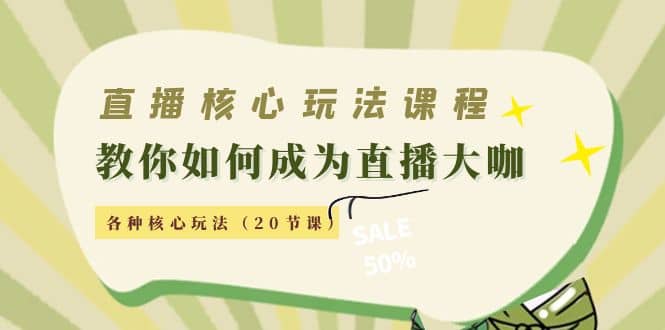 直播核心玩法：教你如何成为直播大咖，各种核心玩法（20节课）-亦可网创