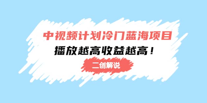 中视频计划冷门蓝海项目【二创解说】培训课程-亦可网创