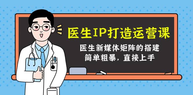 医生IP打造运营课，医生新媒体矩阵的搭建，简单粗暴，直接上手-亦可网创