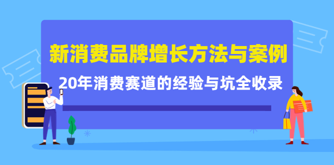 新消费品牌增长方法与案例精华课：20年消费赛道的经验与坑全收录-亦可网创