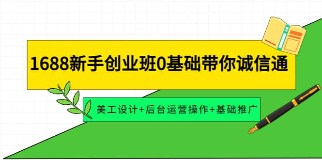 1688新手创业班0基础带你诚信通：美工设计 后台运营操作 基础推广-亦可网创