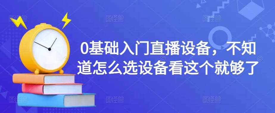 0基础入门直播设备，不知道怎么选设备看这个就够了-亦可网创